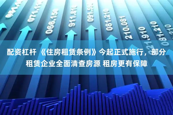 配资杠杆 《住房租赁条例》今起正式施行，部分租赁企业全面清查房源 租房更有保障