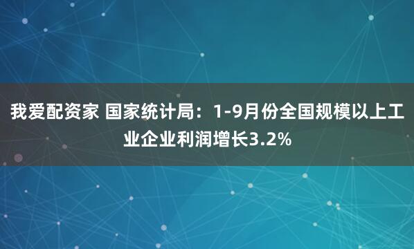 我爱配资家 国家统计局：1-9月份全国规模以上工业企业利润增长3.2%