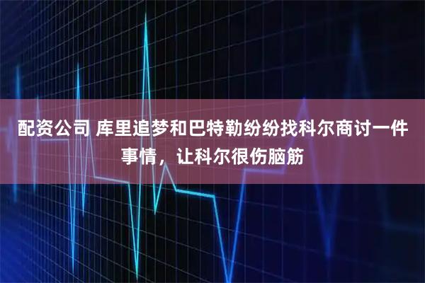 配资公司 库里追梦和巴特勒纷纷找科尔商讨一件事情，让科尔很伤脑筋