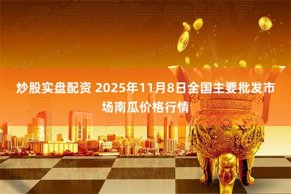 炒股实盘配资 2025年11月8日全国主要批发市场南瓜价格行情