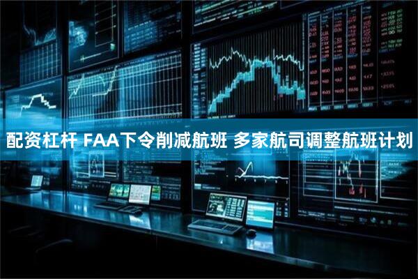 配资杠杆 FAA下令削减航班 多家航司调整航班计划