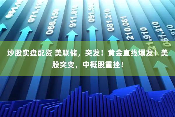 炒股实盘配资 美联储，突发！黄金直线爆发！美股突变，中概股重挫！