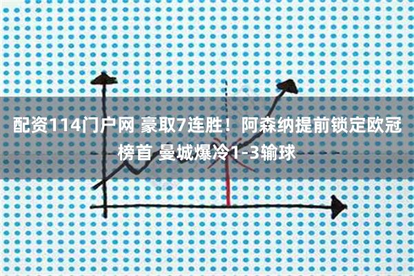 配资114门户网 豪取7连胜!阿森纳提前锁定欧冠榜首 曼城爆冷1-3输球