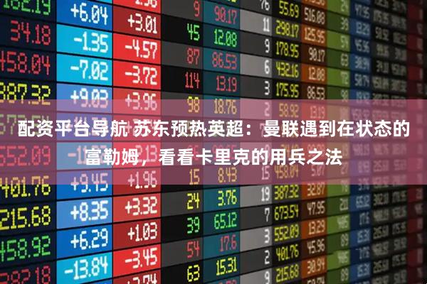配资平台导航 苏东预热英超：曼联遇到在状态的富勒姆，看看卡里克的用兵之法