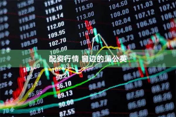 配资行情 窗边的蒲公英