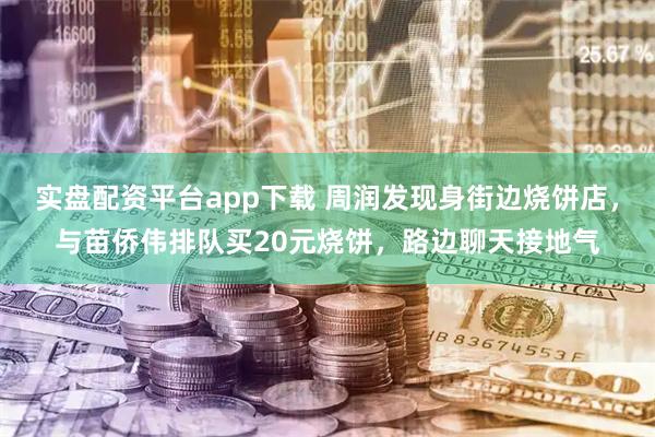 实盘配资平台app下载 周润发现身街边烧饼店，与苗侨伟排队买20元烧饼，路边聊天接地气