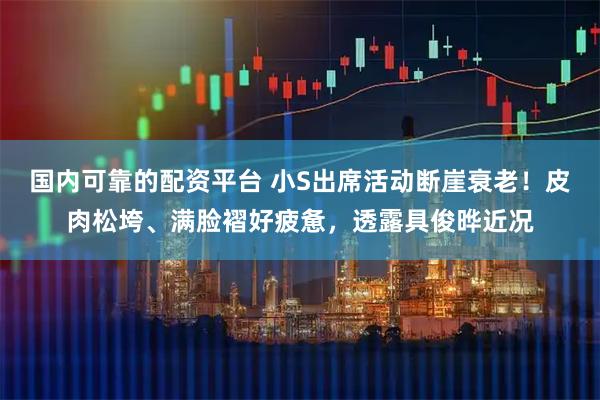 国内可靠的配资平台 小S出席活动断崖衰老！皮肉松垮、满脸褶好疲惫，透露具俊晔近况