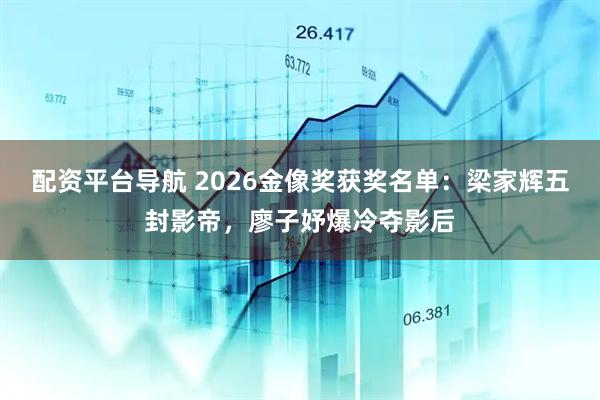 配资平台导航 2026金像奖获奖名单：梁家辉五封影帝，廖子妤爆冷夺影后