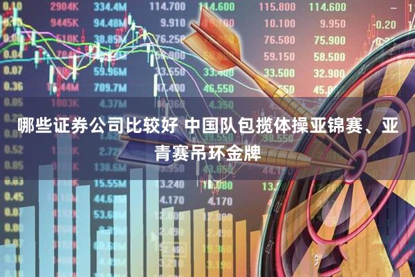 哪些证券公司比较好 中国队包揽体操亚锦赛、亚青赛吊环金牌