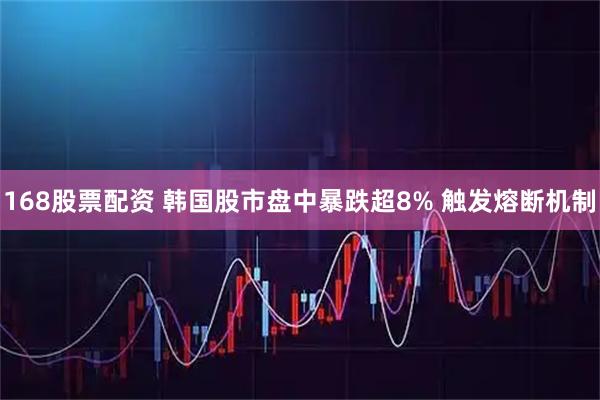 168股票配资 韩国股市盘中暴跌超8% 触发熔断机制