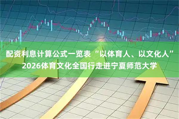 配资利息计算公式一览表 “以体育人、以文化人”2026体育文化全国行走进宁夏师范大学