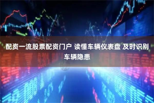 配资一流股票配资门户 读懂车辆仪表盘 及时识别车辆隐患